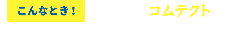場面ごとに役立つ薬『コムテクト』